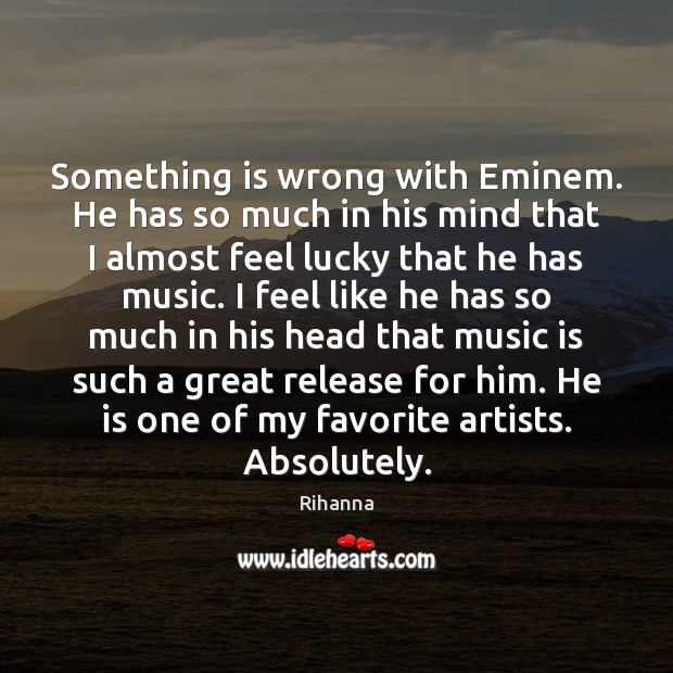 Something is wrong with Eminem. He has so much in his mind Rihanna Picture Quote