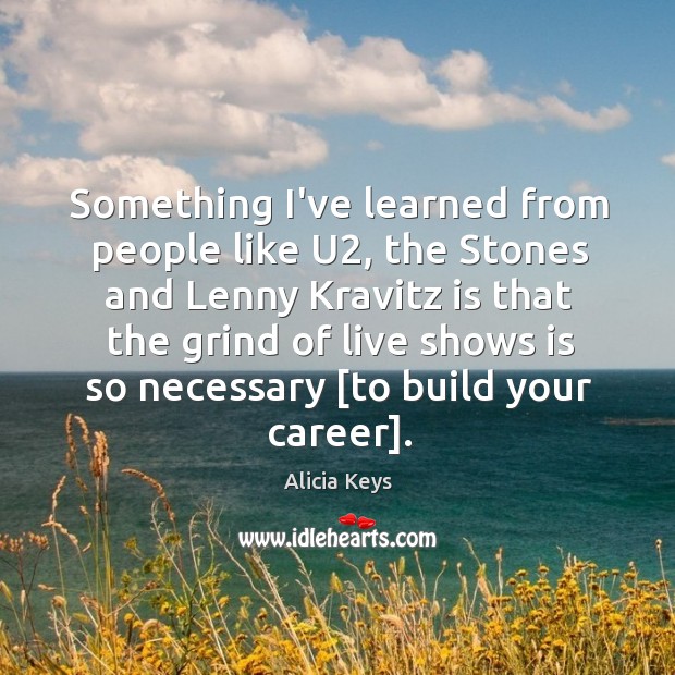 Something I’ve learned from people like U2, the Stones and Lenny Kravitz Alicia Keys Picture Quote