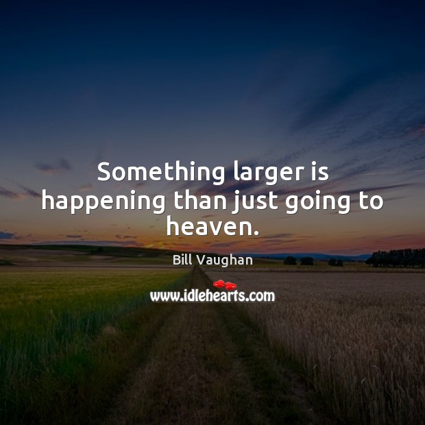 Something larger is happening than just going to heaven. Image