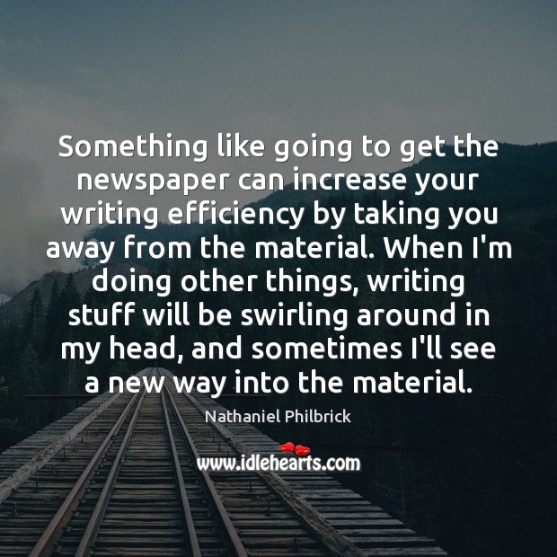 Something like going to get the newspaper can increase your writing efficiency Nathaniel Philbrick Picture Quote
