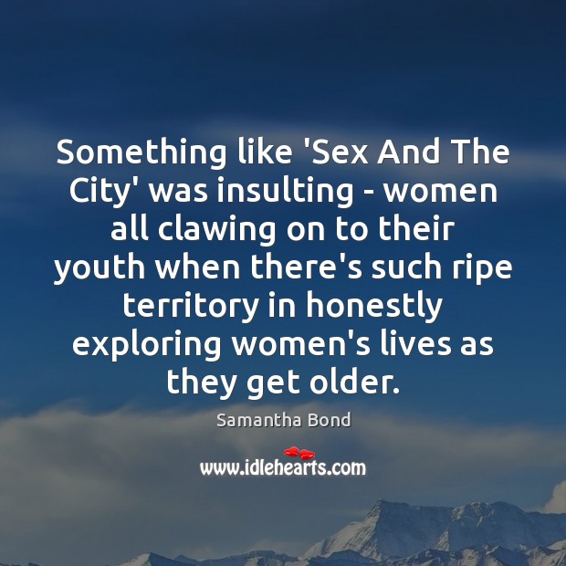 Something like ‘Sex And The City’ was insulting – women all clawing Image
