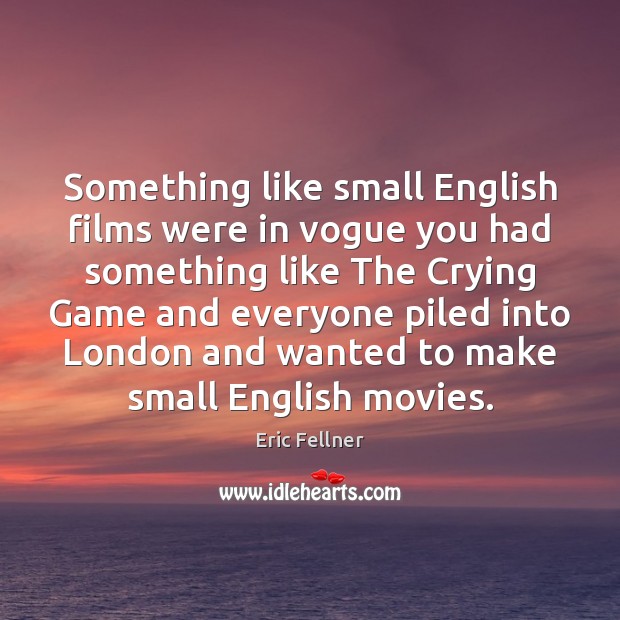 Something like small English films were in vogue you had something like Eric Fellner Picture Quote