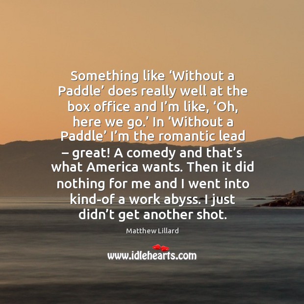Something like ‘without a paddle’ does really well at the box office and I’m like, ‘oh, here we go.’ Matthew Lillard Picture Quote