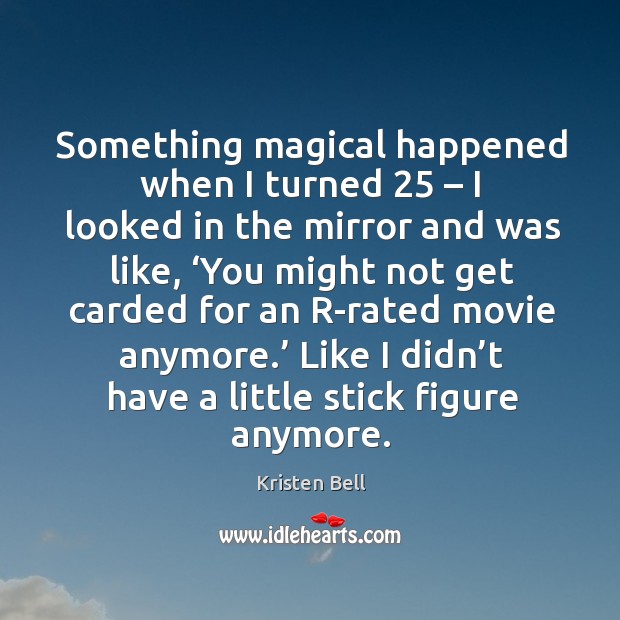 Something magical happened when I turned 25 – I looked in the mirror and was like Kristen Bell Picture Quote
