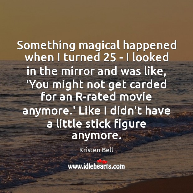 Something magical happened when I turned 25 – I looked in the mirror Kristen Bell Picture Quote