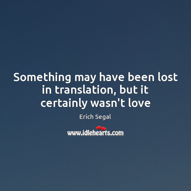 Something may have been lost in translation, but it certainly wasn’t love Erich Segal Picture Quote