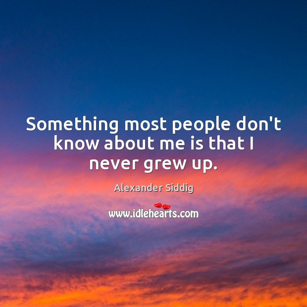 Something most people don’t know about me is that I never grew up. Alexander Siddig Picture Quote