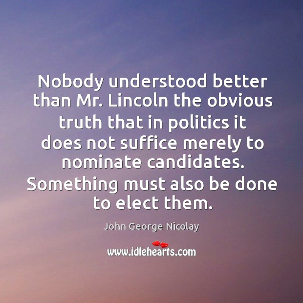 Something must also be done to elect them. John George Nicolay Picture Quote