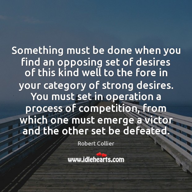 Something must be done when you find an opposing set of desires Robert Collier Picture Quote