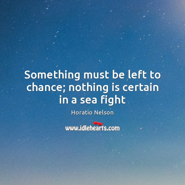 Something must be left to chance; nothing is certain in a sea fight Horatio Nelson Picture Quote