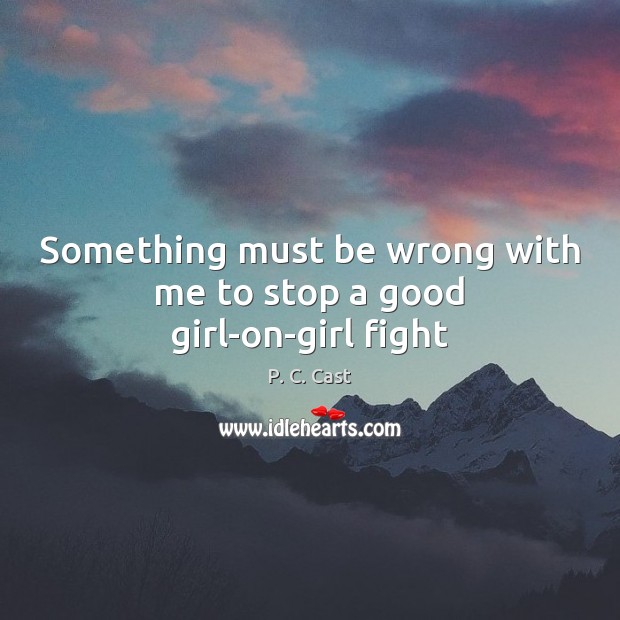 Something must be wrong with me to stop a good girl-on-girl fight P. C. Cast Picture Quote