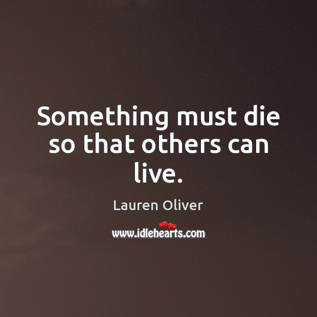Something must die so that others can live. Lauren Oliver Picture Quote