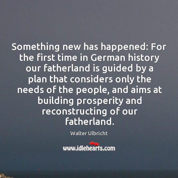 Something new has happened: for the first time in german history our fatherland is guided Walter Ulbricht Picture Quote