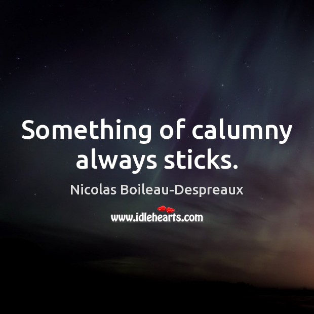 Something of calumny always sticks. Nicolas Boileau-Despreaux Picture Quote