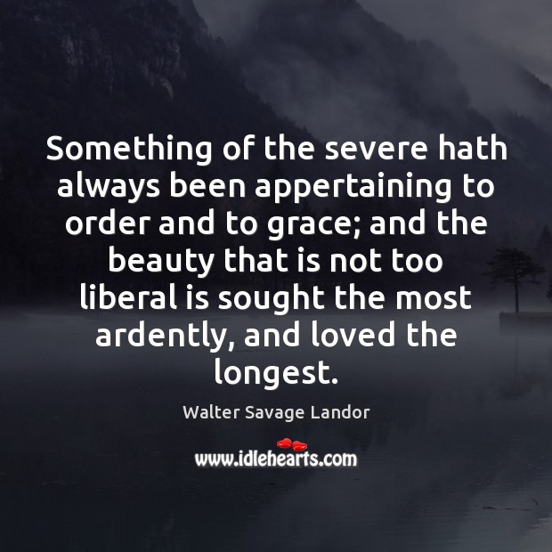 Something of the severe hath always been appertaining to order and to Walter Savage Landor Picture Quote