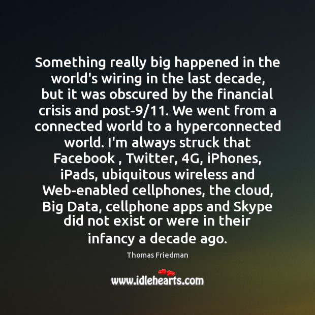 Something really big happened in the world’s wiring in the last decade, Thomas Friedman Picture Quote