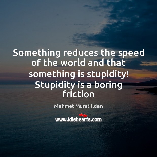 Something reduces the speed of the world and that something is stupidity! Image