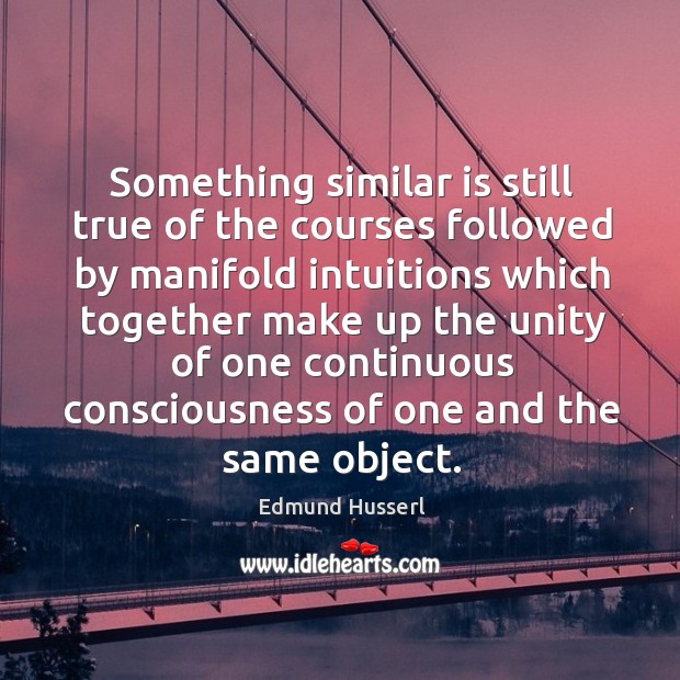 Something similar is still true of the courses followed by manifold intuitions which together make up Edmund Husserl Picture Quote