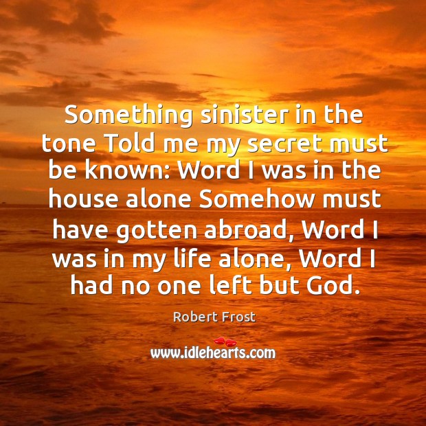 Something sinister in the tone Told me my secret must be known: Robert Frost Picture Quote