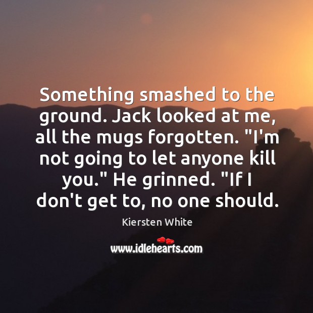 Something smashed to the ground. Jack looked at me, all the mugs Kiersten White Picture Quote