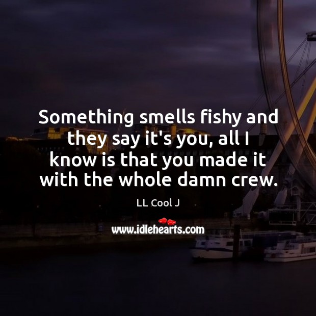Something smells fishy and they say it’s you, all I know is LL Cool J Picture Quote