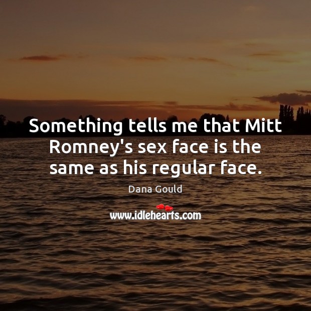 Something tells me that Mitt Romney’s sex face is the same as his regular face. Dana Gould Picture Quote