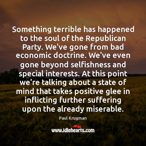 Something terrible has happened to the soul of the Republican Party. We’ve Paul Krugman Picture Quote