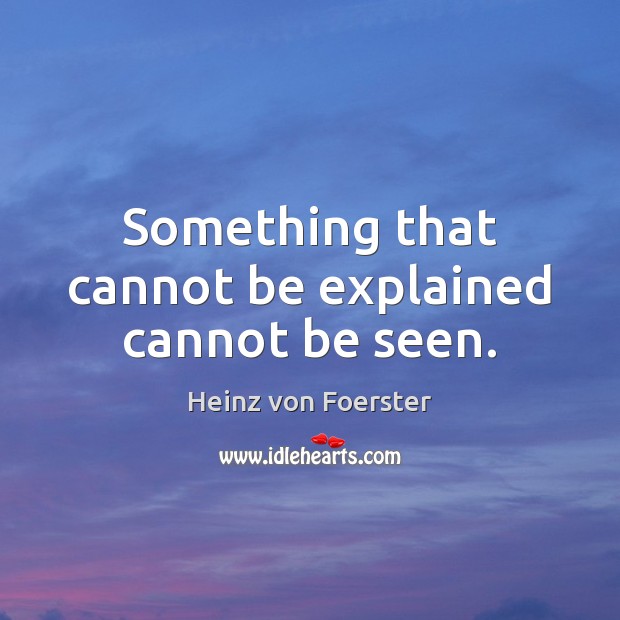 Something that cannot be explained cannot be seen. Heinz von Foerster Picture Quote