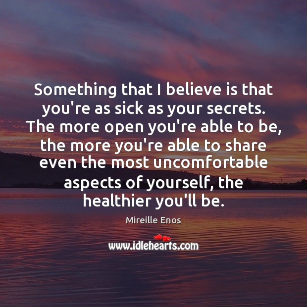 Something that I believe is that you’re as sick as your secrets. Mireille Enos Picture Quote