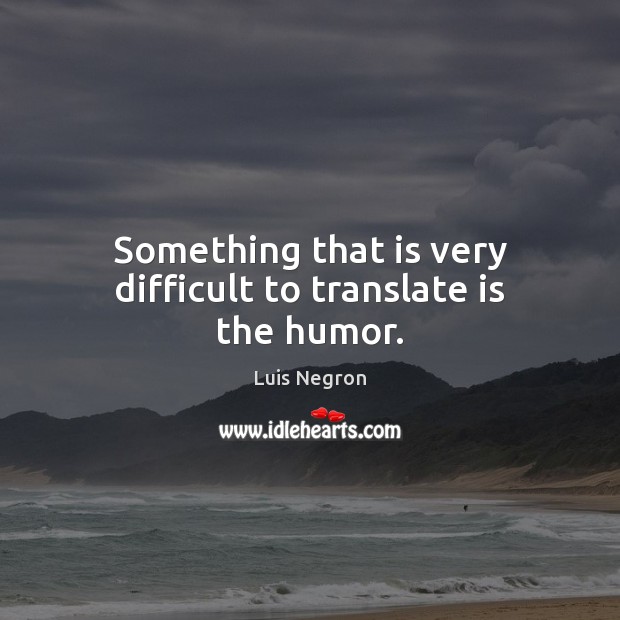 Something that is very difficult to translate is the humor. Luis Negron Picture Quote