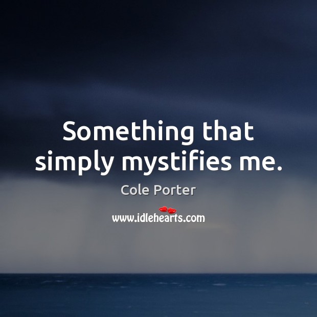 Something that simply mystifies me. Cole Porter Picture Quote