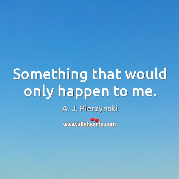 Something that would only happen to me. A. J. Pierzynski Picture Quote