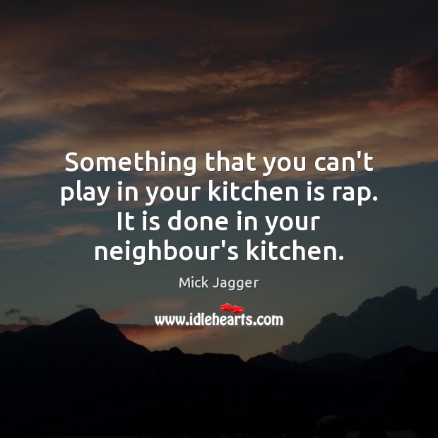 Something that you can’t play in your kitchen is rap. It is Mick Jagger Picture Quote