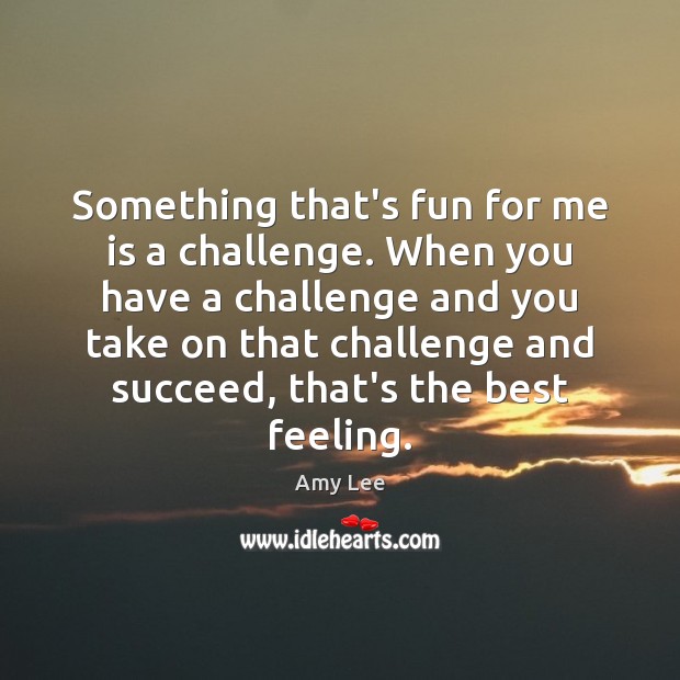 Something that’s fun for me is a challenge. When you have a Amy Lee Picture Quote