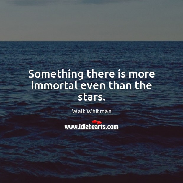 Something there is more immortal even than the stars. Walt Whitman Picture Quote