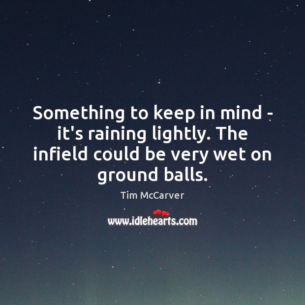 Something to keep in mind – it’s raining lightly. The infield could Tim McCarver Picture Quote