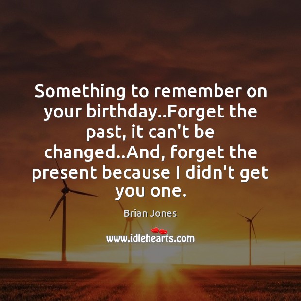 Something to remember on your birthday..Forget the past, it can’t be Brian Jones Picture Quote