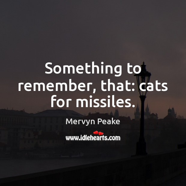 Something to remember, that: cats for missiles. Mervyn Peake Picture Quote