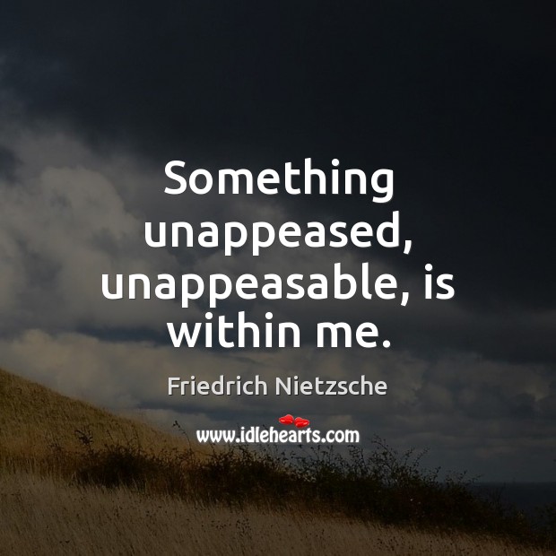 Something unappeased, unappeasable, is within me. Image