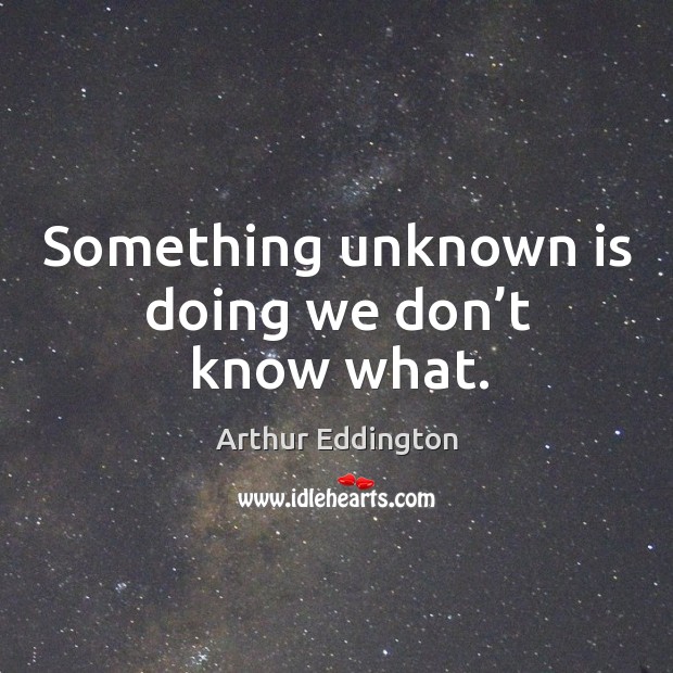 Something unknown is doing we don’t know what. Arthur Eddington Picture Quote