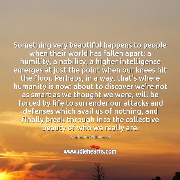 Something very beautiful happens to people when their world has fallen apart: Marianne Williamson Picture Quote