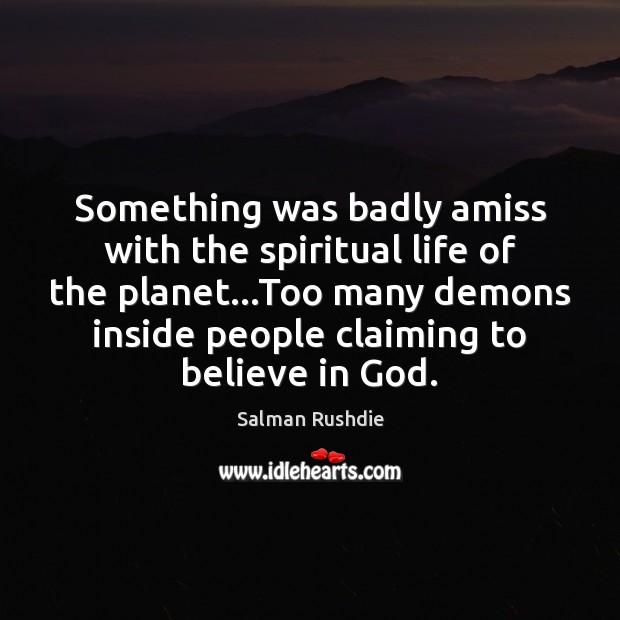 Something was badly amiss with the spiritual life of the planet…Too Salman Rushdie Picture Quote