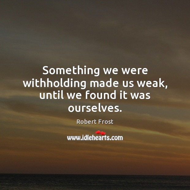 Something we were withholding made us weak, until we found it was ourselves. Robert Frost Picture Quote