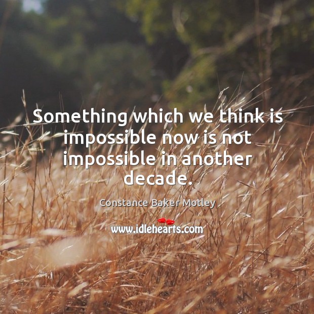 Something which we think is impossible now is not impossible in another decade. Constance Baker Motley Picture Quote