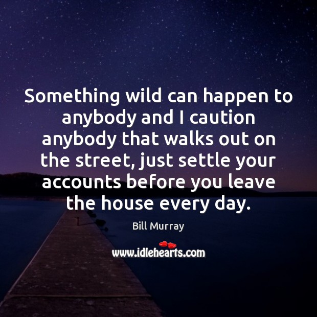 Something wild can happen to anybody and I caution anybody that walks Bill Murray Picture Quote