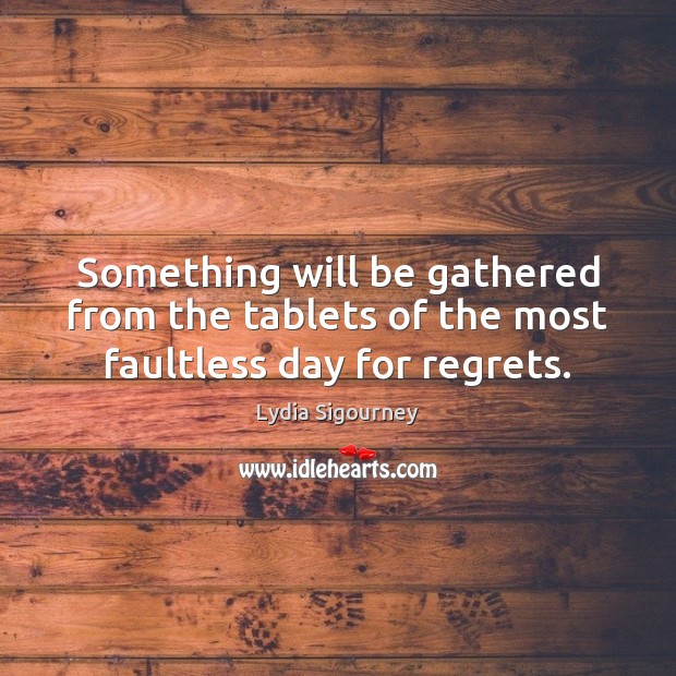 Something will be gathered from the tablets of the most faultless day for regrets. Image