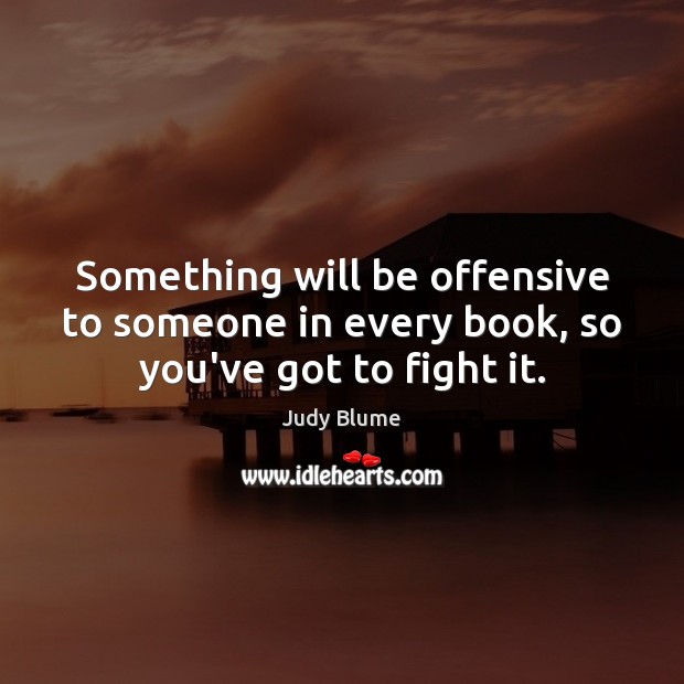 Something will be offensive to someone in every book, so you’ve got to fight it. Judy Blume Picture Quote