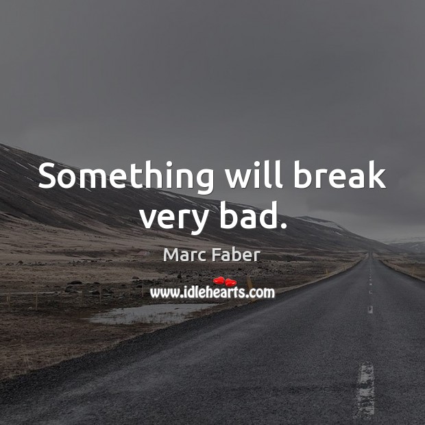 Something will break very bad. Marc Faber Picture Quote