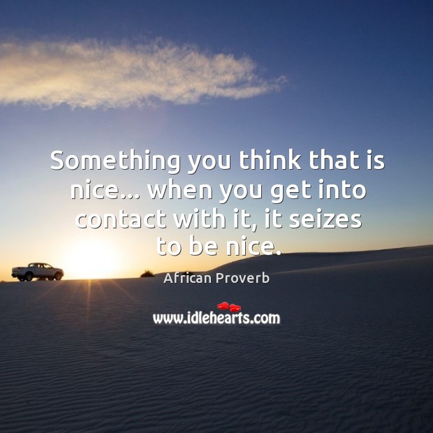 Something you think that is nice… When you get into contact with it, seizes to be. Be Nice Quotes Image