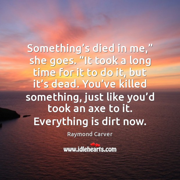 Something’s died in me,” she goes. “It took a long time Raymond Carver Picture Quote